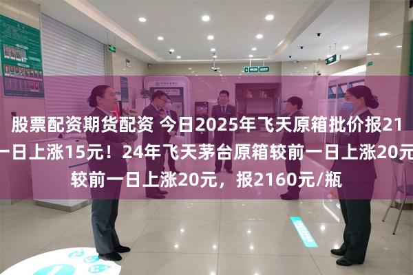 股票配资期货配资 今日2025年飞天原箱批价报2150元/瓶，较前一日上涨15元！24年飞天茅台原箱较前一日上涨20元，报2160元/瓶