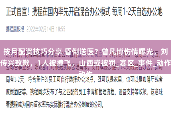 按月配资技巧分享 昏倒送医？曾凡博伤情曝光，刘传兴致歉，1人被撞飞，山西或被罚_赛区_事件_动作