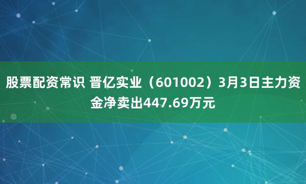 股票配资常识 晋亿实业（601002）3月3日主力资金净卖出447.69万元