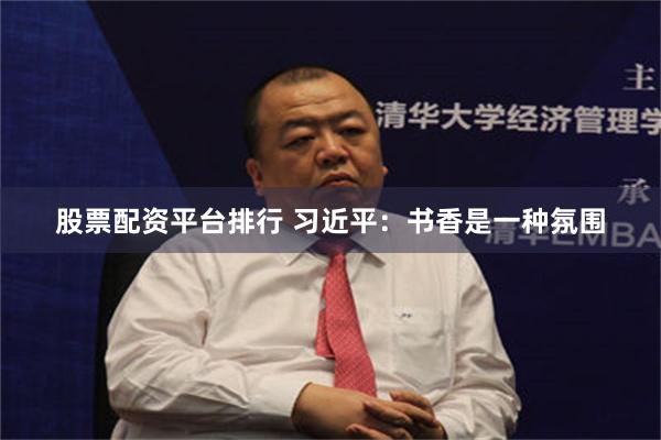 股票配资平台排行 习近平：书香是一种氛围