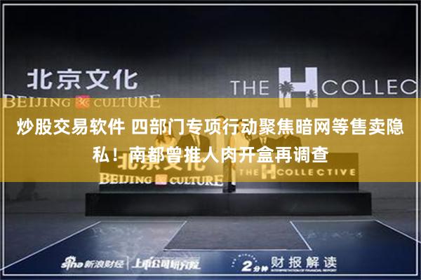 炒股交易软件 四部门专项行动聚焦暗网等售卖隐私！南都曾推人肉开盒再调查