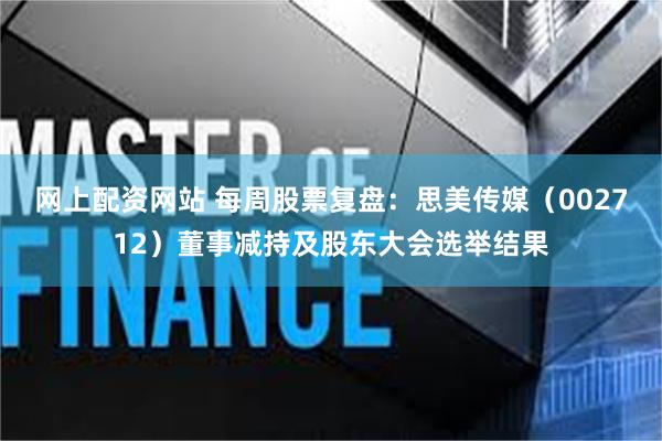 网上配资网站 每周股票复盘：思美传媒（002712）董事减持及股东大会选举结果