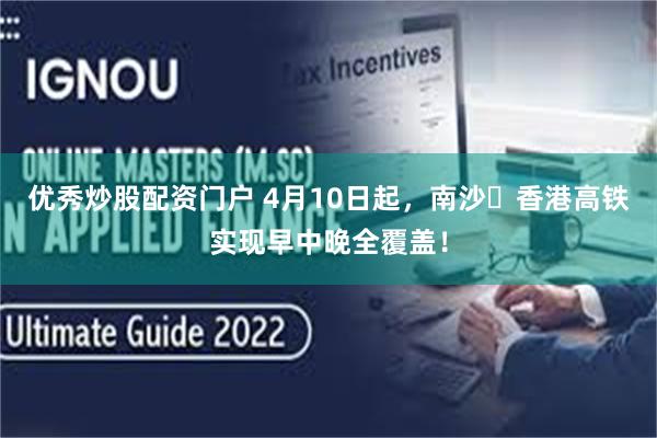 优秀炒股配资门户 4月10日起，南沙⇄香港高铁实现早中晚全覆盖！