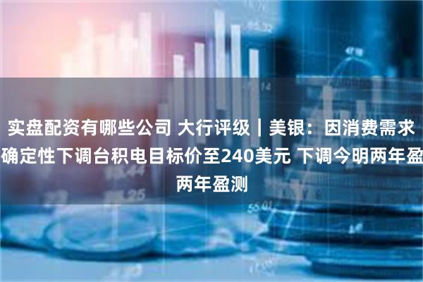 实盘配资有哪些公司 大行评级｜美银：因消费需求不确定性下调台积电目标价至240美元 下调今明两年盈测