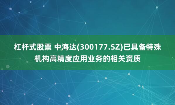 杠杆式股票 中海达(300177.SZ)已具备特殊机构高精度应用业务的相关资质