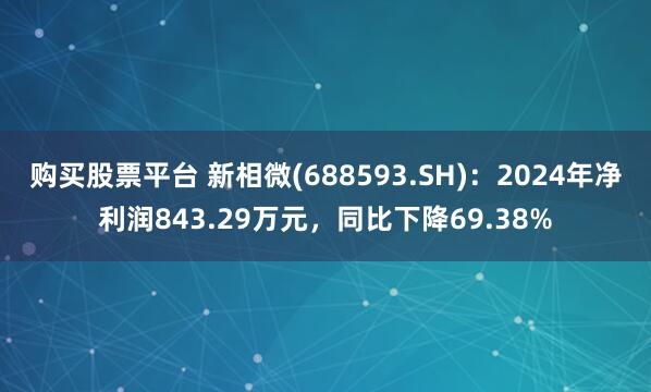 购买股票平台 新相微(688593.SH)：2024年净利润843.29万元，同比下降69.38%