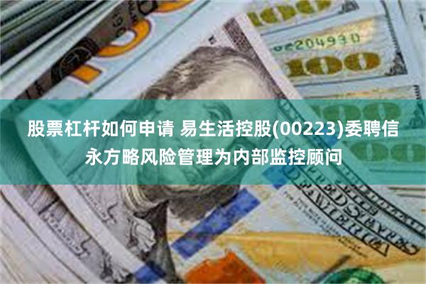 股票杠杆如何申请 易生活控股(00223)委聘信永方略风险管理为内部监控顾问