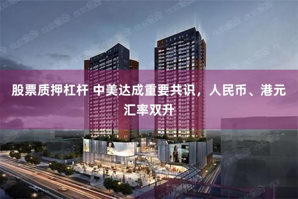 股票质押杠杆 中美达成重要共识，人民币、港元汇率双升