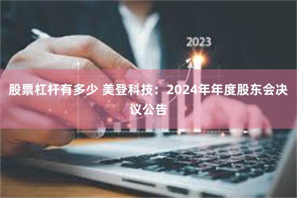 股票杠杆有多少 美登科技：2024年年度股东会决议公告