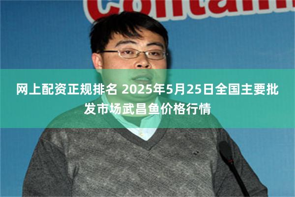 网上配资正规排名 2025年5月25日全国主要批发市场武昌鱼价格行情