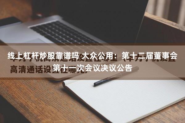 线上杠杆炒股靠谱吗 大众公用：第十二届董事会第十一次会议决议公告