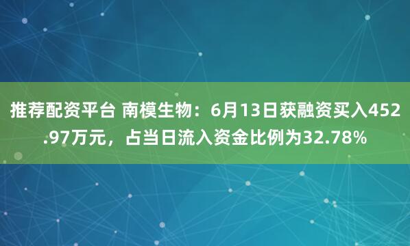 推荐配资平台 南模生物：6月13日获融资买入452.97万元，占当日流入资金比例为32.78%