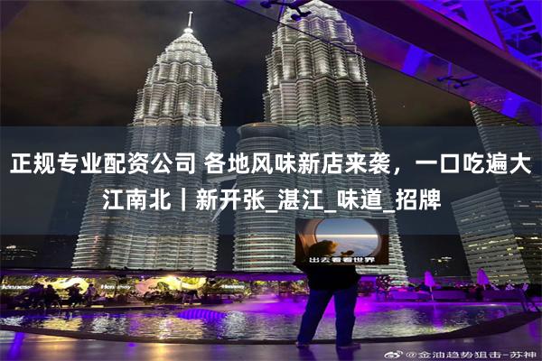 正规专业配资公司 各地风味新店来袭，一口吃遍大江南北｜新开张_湛江_味道_招牌