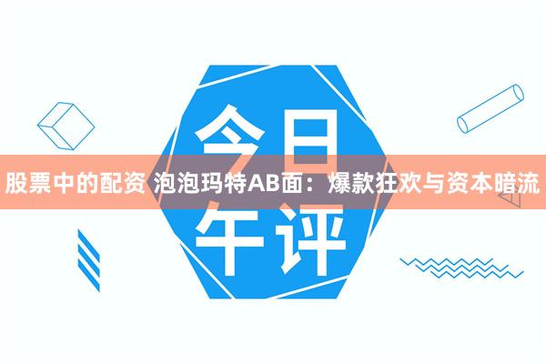 股票中的配资 泡泡玛特AB面：爆款狂欢与资本暗流