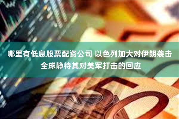 哪里有低息股票配资公司 以色列加大对伊朗袭击 全球静待其对美军打击的回应